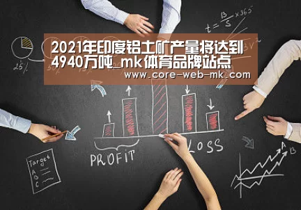 2021年印度铝土矿产量将达到4940万吨_mk体育品牌站点(图3) mk体育app下载入口